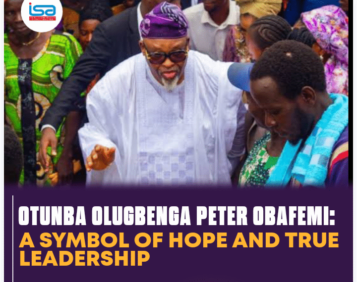 OTUNBA OLUGBENGA PETER OBAFEMI: A SYMBOL OF HOPE AND TRUE LEADERSHIP