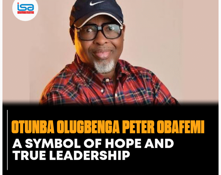 OTUNBA OLUGBENGA PETER OBAFEMI: A SYMBOL OF HOPE AND TRUE LEADERSHIP