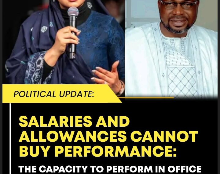 SALARIES AND ALLOWANCES CANNOT BUY PERFORMANCE: THE CAPACITY TO PERFORM IN OFFICE IS AN INNATE ATTRIBUTE SENATOR NATASHA AKPOTI AS A CASE STUDY