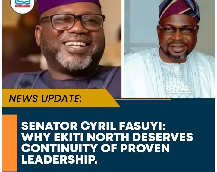 SENATOR CYRIL FASUYI: WHY EKITI NORTH DESERVES CONTINUITY OF PROVEN LEADERSHIP