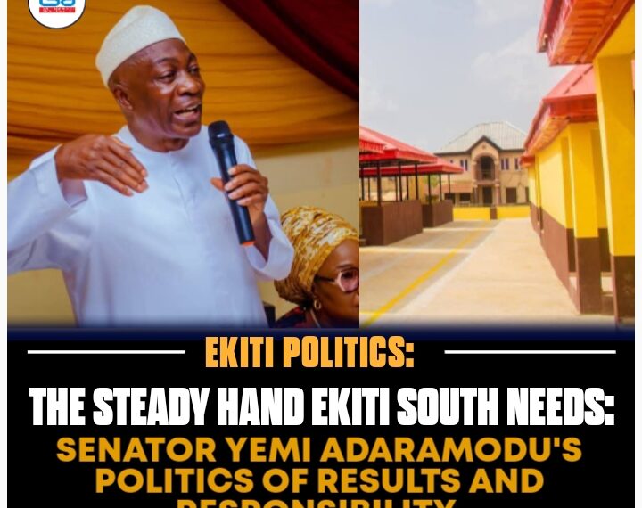 THE STEADY HAND EKITI SOUTH NEEDS: SENATOR YEMI ADARAMODU’S POLITICS OF RESULTS AND RESPONSIBILITY