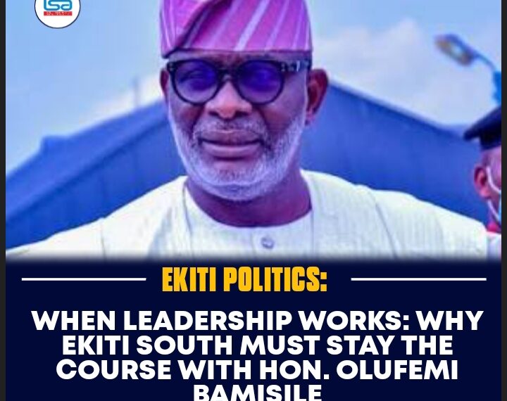 WHEN LEADERSHIP WORKS: WHY EKITI SOUTH MUST STAY THE COURSE WITH HON. OLUFEMI BAMISILE