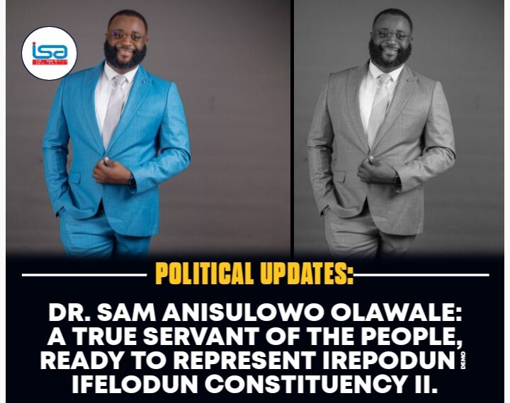 DR. SAM ANISULOWO OLAWALE: A TRUE SERVANT OF THE PEOPLE, READY TO REPRESENT IREPODUN/IFELODUN CONSTITUENCY 2